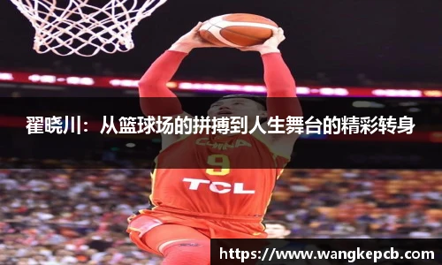 翟晓川：从篮球场的拼搏到人生舞台的精彩转身