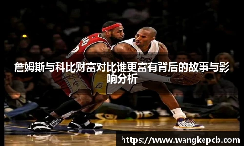 詹姆斯与科比财富对比谁更富有背后的故事与影响分析