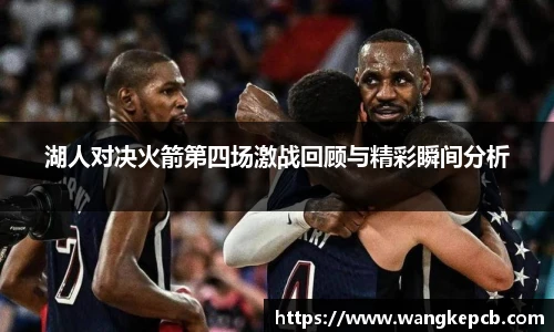 湖人对决火箭第四场激战回顾与精彩瞬间分析