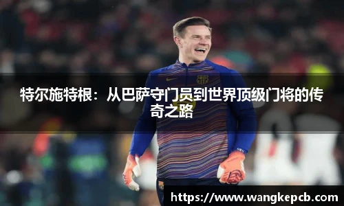 特尔施特根：从巴萨守门员到世界顶级门将的传奇之路
