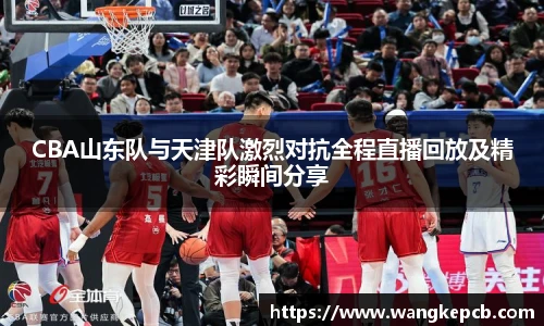 CBA山东队与天津队激烈对抗全程直播回放及精彩瞬间分享