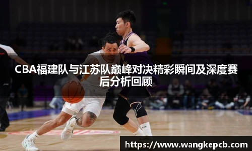 CBA福建队与江苏队巅峰对决精彩瞬间及深度赛后分析回顾