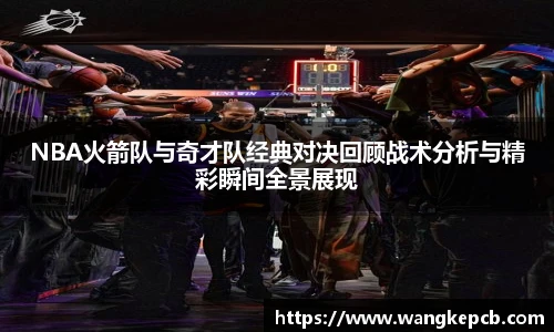 NBA火箭队与奇才队经典对决回顾战术分析与精彩瞬间全景展现