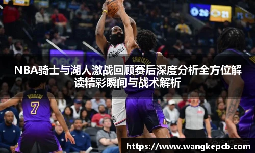 NBA骑士与湖人激战回顾赛后深度分析全方位解读精彩瞬间与战术解析