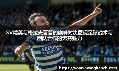 谈球吧SV精英与格拉夫夏普的巅峰对决展现足球战术与团队合作的无穷魅力