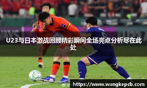谈球吧U23与日本激战回顾精彩瞬间全场亮点分析尽在此处